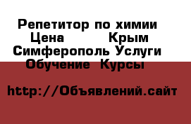 Репетитор по химии › Цена ­ 400 - Крым, Симферополь Услуги » Обучение. Курсы   